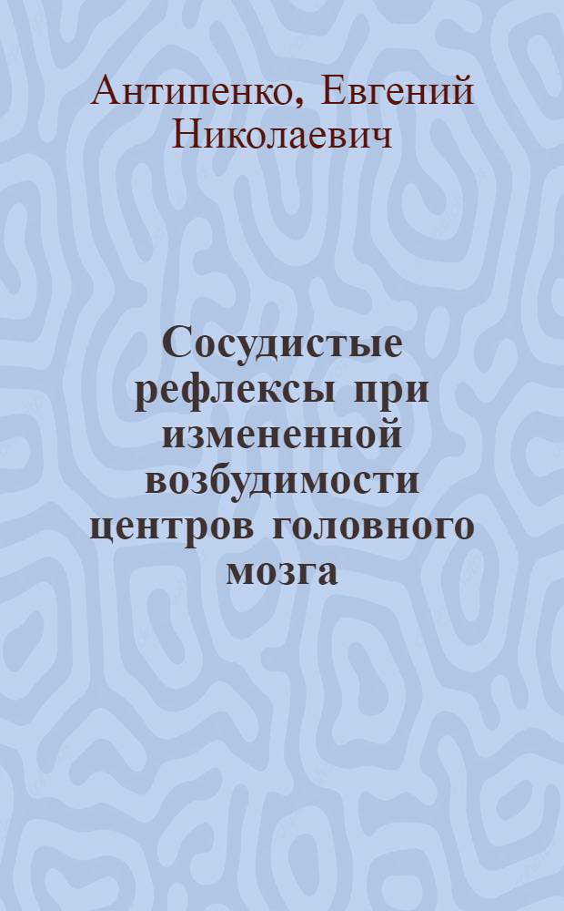 Сосудистые рефлексы при измененной возбудимости центров головного мозга : Реф. дисс. на соискание учен. степени канд. мед. наук