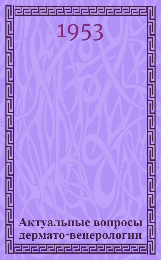 Актуальные вопросы дермато-венерологии : Сборник трудов Кафедры кожных и венерических болезней ПИУ : Вып. 1-