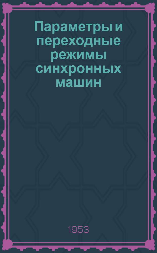 Параметры и переходные режимы синхронных машин : Ч. 1-. Ч. 1 : Основы математической теории с применением операционного исчисления