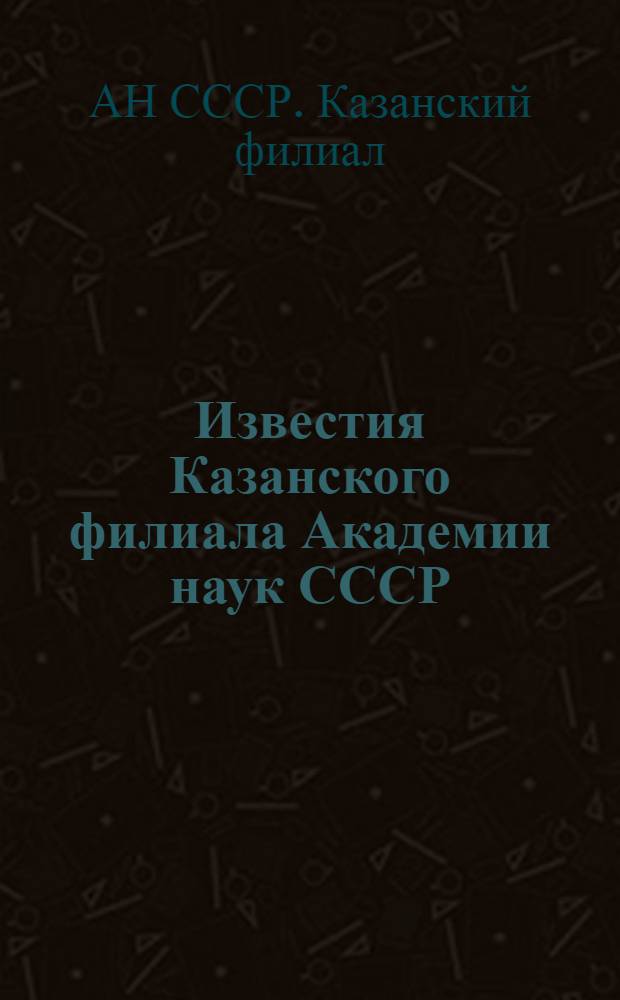 Известия Казанского филиала Академии наук СССР : Вып. 1-