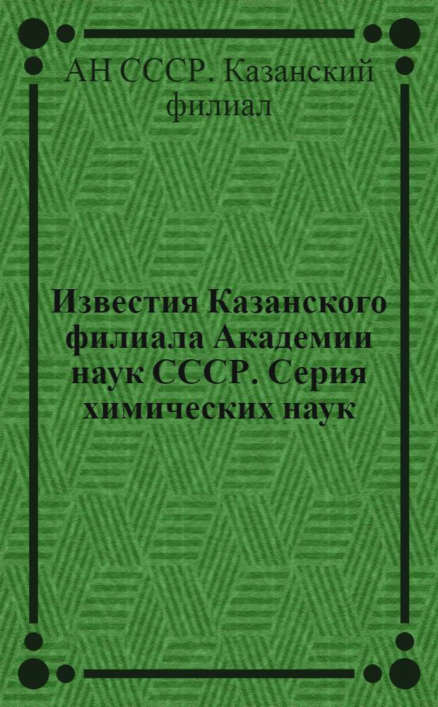Известия Казанского филиала Академии наук СССР. Серия химических наук : Вып. 1