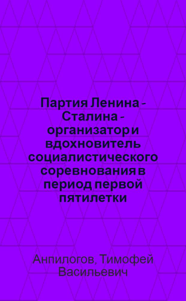 Партия Ленина - Сталина - организатор и вдохновитель социалистического соревнования в период первой пятилетки (март 1929 г. - январь 1933 г.) : Автореферат дис. на соискание учен. степени кандидата ист. наук