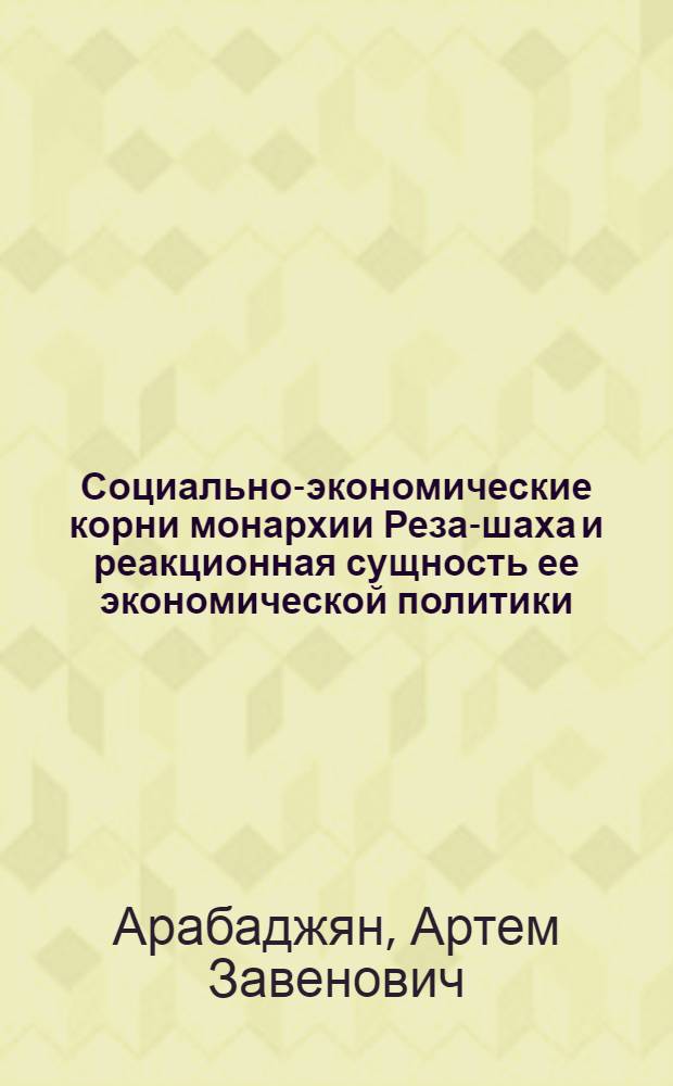 Социально-экономические корни монархии Реза-шаха и реакционная сущность ее экономической политики : Автореферат дис. на соискание учен. степени канд. экон. наук