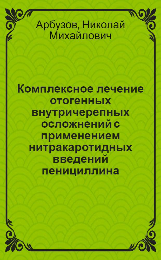 Комплексное лечение отогенных внутричерепных осложнений с применением нитракаротидных введений пенициллина : Автореферат дис. на соискание учен. степени кандидата мед. наук