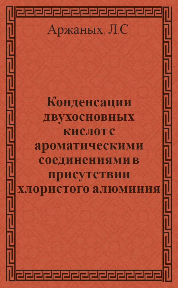 Конденсации двухосновных кислот с ароматическими соединениями в присутствии хлористого алюминия : Автореферат дис. на соискание учен. степени канд. хим. наук