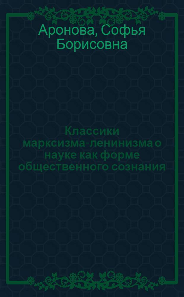 Классики марксизма-ленинизма о науке как форме общественного сознания : Автореф. дис. на соискание учен. степени канд. философских наук