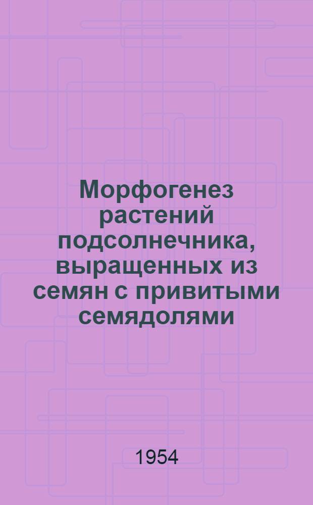 Морфогенез растений подсолнечника, выращенных из семян с привитыми семядолями : Автореферат дис. на соискание учен. степени кандидата биол. наук