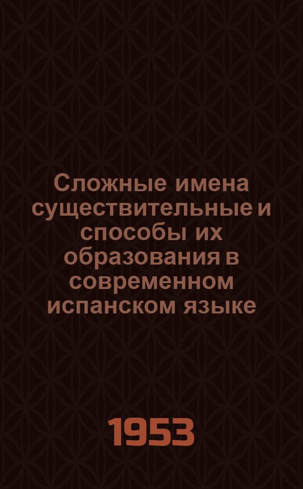 Сложные имена существительные и способы их образования в современном испанском языке : Автореферат дис. на соискание учен. степени кандидата филол. наук