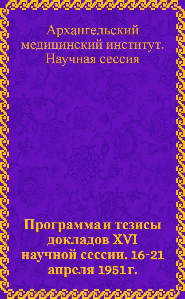 Программа и тезисы докладов XVI научной сессии. 16-21 апреля 1951 г.
