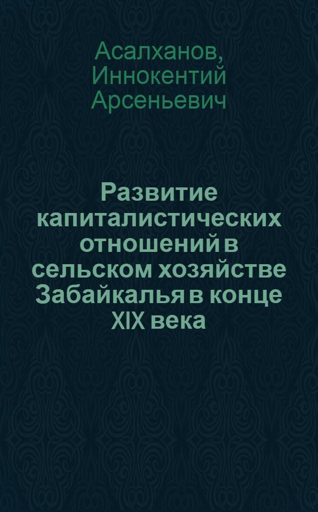 Развитие капиталистических отношений в сельском хозяйстве Забайкалья в конце XIX века : Автореф. дис. на соискание учен. степени канд. ист. наук