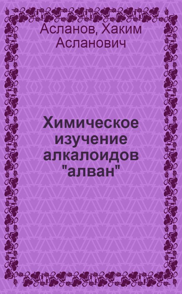 Химическое изучение алкалоидов "алван" : Автореферат дис., представл. на соискание учен. степени кандидата хим. наук
