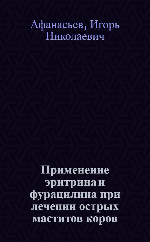 Применение эритрина и фурацилина при лечении острых маститов коров : Автореф. дис. на соискание учен. степени канд. вет. наук