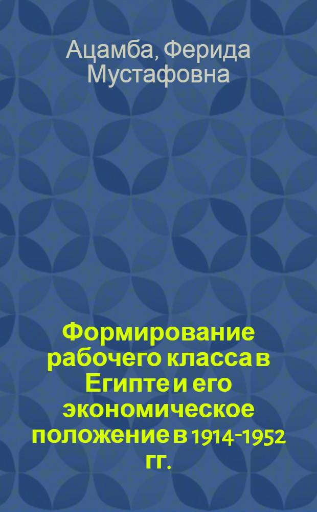 Формирование рабочего класса в Египте и его экономическое положение в 1914-1952 гг. : Автореферат дис. на соискание учен. степени кандидата ист. наук