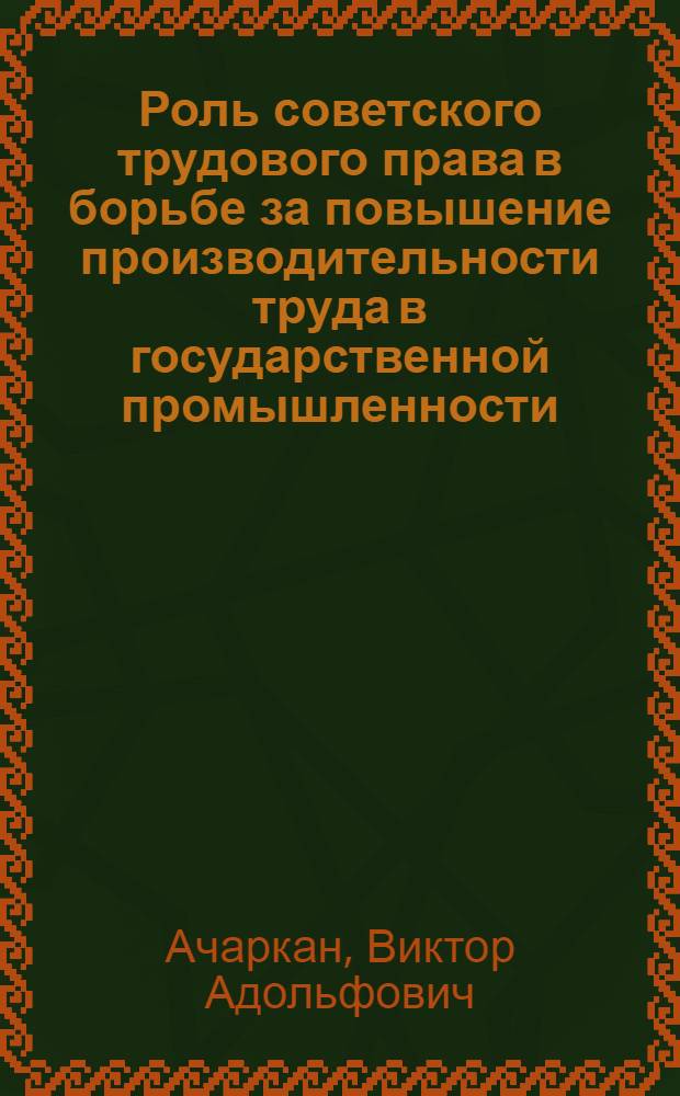 Роль советского трудового права в борьбе за повышение производительности труда в государственной промышленности : Автореферат дис., представл. на соискание учен. степени канд. юрид. наук