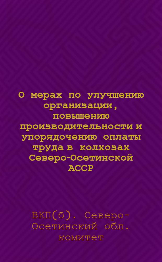 О мерах по улучшению организации, повышению производительности и упорядочению оплаты труда в колхозах Северо-Осетинской АССР: Постановление Бюро Обкома ВКП(б) и Совета министров Сев.-Осет. республики от 17 июня 1948 года № 804; Примерные нормы выработки и единые расценки в трудоднях основных сельскохозяйственных и подсобных работ колхозов Северо-Осетинской АССР