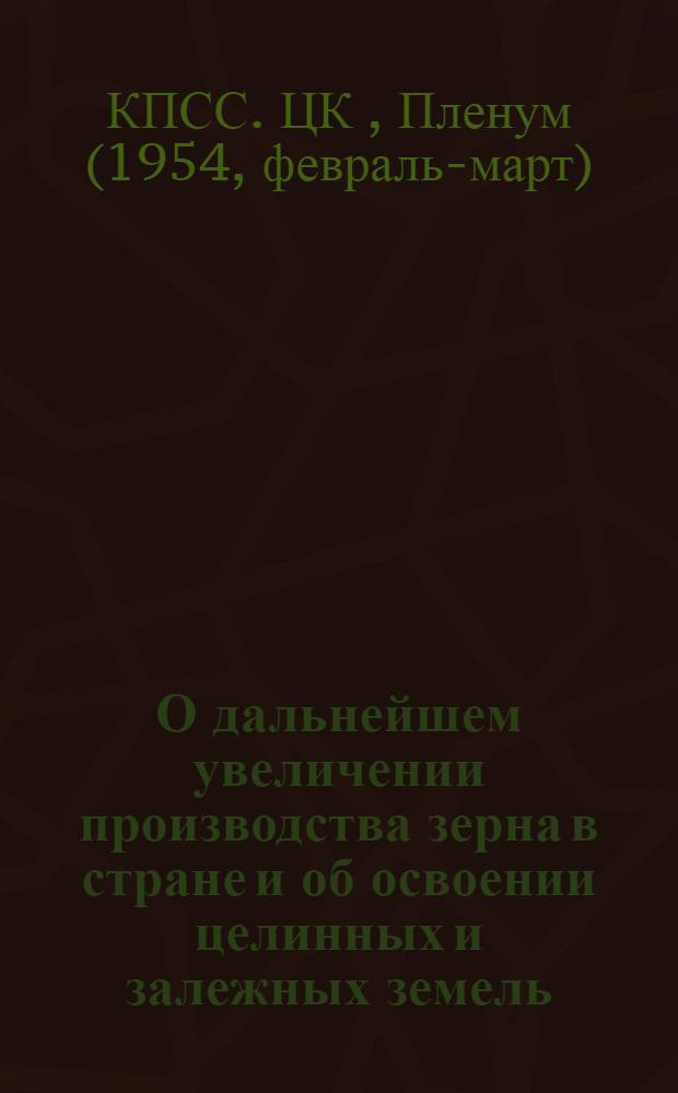 О дальнейшем увеличении производства зерна в стране и об освоении целинных и залежных земель