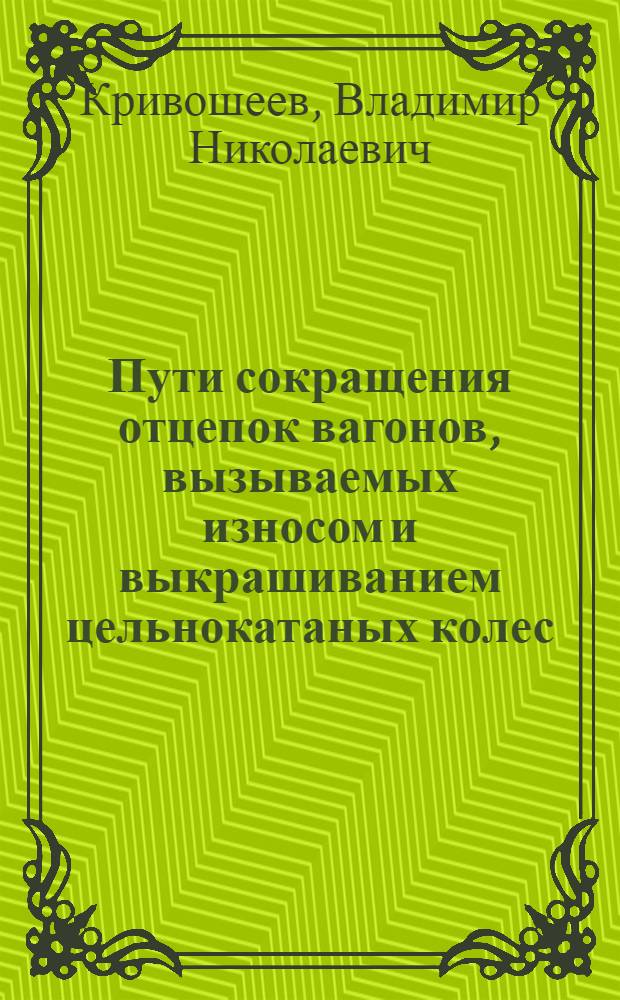 Пути сокращения отцепок вагонов, вызываемых износом и выкрашиванием цельнокатаных колес : Автореферат дис. на соискание учен. степени кандидата техн. наук