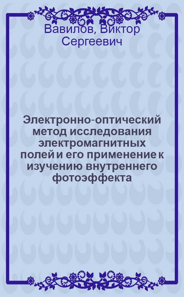 Электронно-оптический метод исследования электромагнитных полей и его применение к изучению внутреннего фотоэффекта : Автореферат дис., представл. на соискание учен. степ. канд. физ.-мат. наук