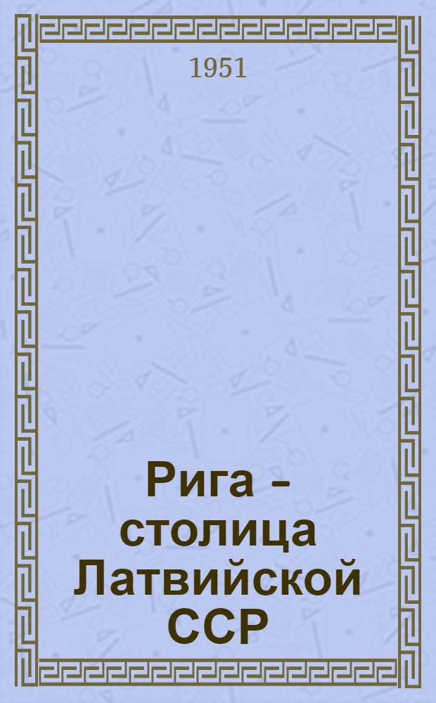 Рига - столица Латвийской ССР : Рекомендательный указатель литературы