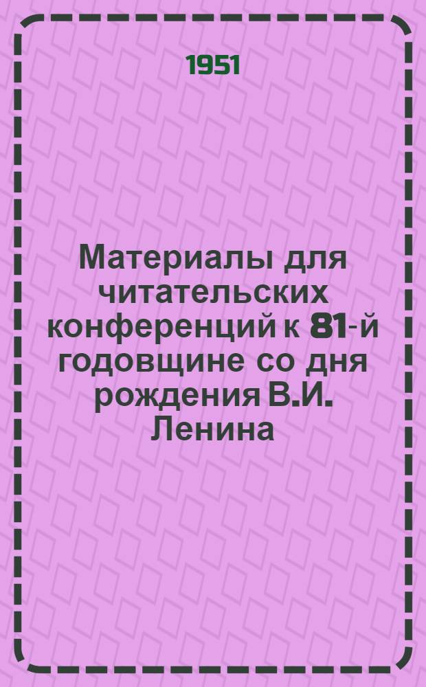 Материалы для читательских конференций к 81-й годовщине со дня рождения В.И. Ленина