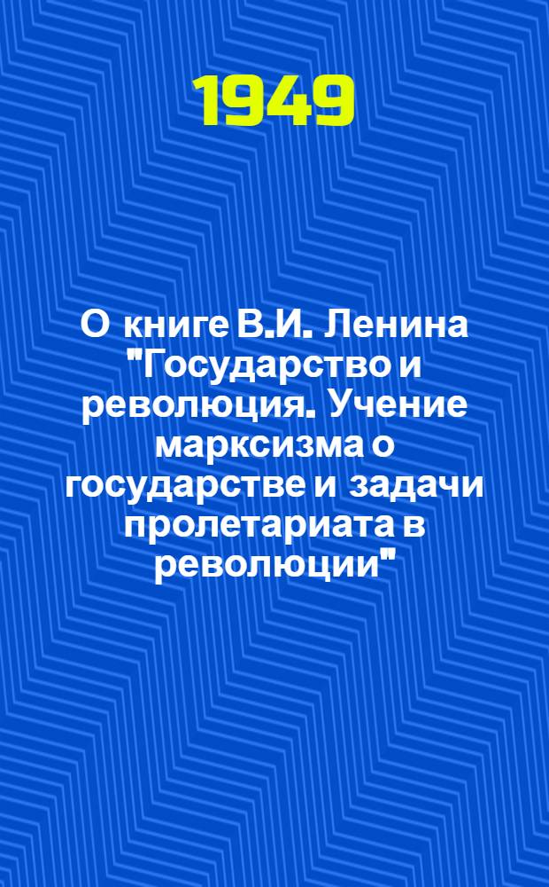 О книге В.И. Ленина "Государство и революция. Учение марксизма о государстве и задачи пролетариата в революции" : Стенограмма публичной лекции, прочит. 22 апреля 1948 года в Москве