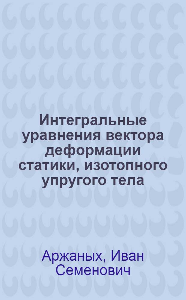 [Интегральные уравнения вектора деформации статики, изотопного упругого тела]