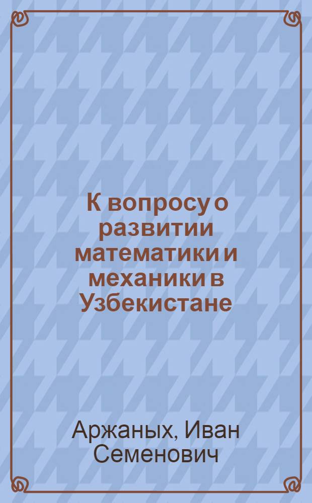 [К вопросу о развитии математики и механики в Узбекистане]