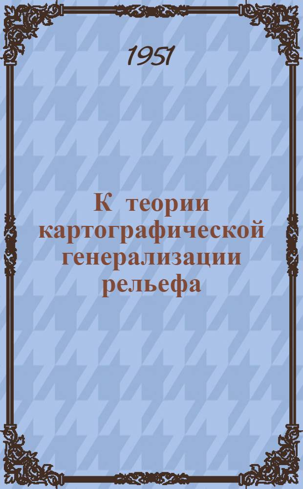 К теории картографической генерализации рельефа : (Для карты масштаба 1:500000) : Автореф. дис. работы, представл. на соискание учен. степени канд. геогр. наук