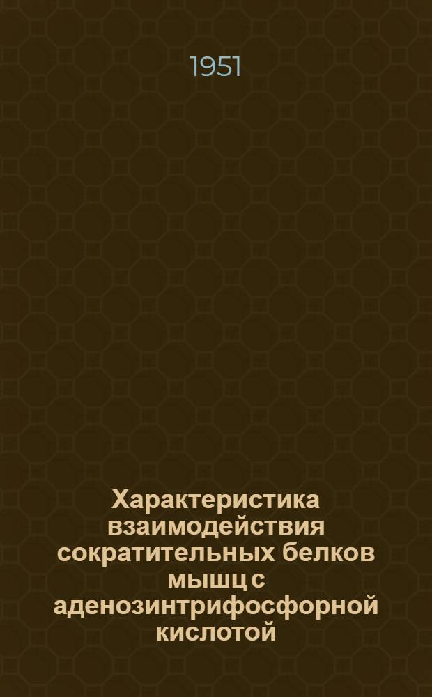 Характеристика взаимодействия сократительных белков мышц с аденозинтрифосфорной кислотой : (Реферат дис.) на соискание учен. степени кандидата мед. наук