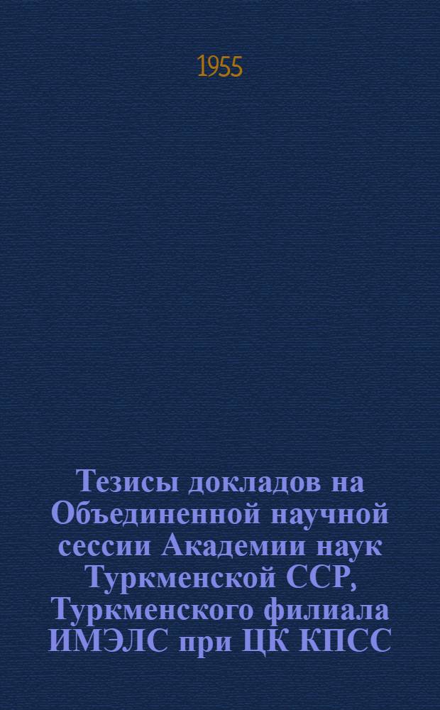 Тезисы докладов на Объединенной научной сессии Академии наук Туркменской ССР, Туркменского филиала ИМЭЛС при ЦК КПСС, Туркменского государственного университета им. А.М. Горького и Республиканской партийной школы при ЦК КП Туркменистана, посвященной 50-летию первой русской революции 1905-1907 гг.