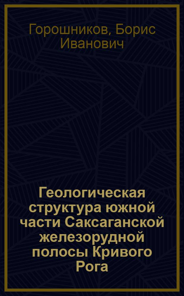 Геологическая структура южной части Саксаганской железорудной полосы Кривого Рога : Автореферат дис. на соискание учен. степени кандидата геол.-минерал. наук