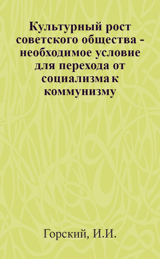 Культурный рост советского общества - необходимое условие для перехода от социализма к коммунизму : Автореф. дис. на соискание учен. степени канд. философ. наук