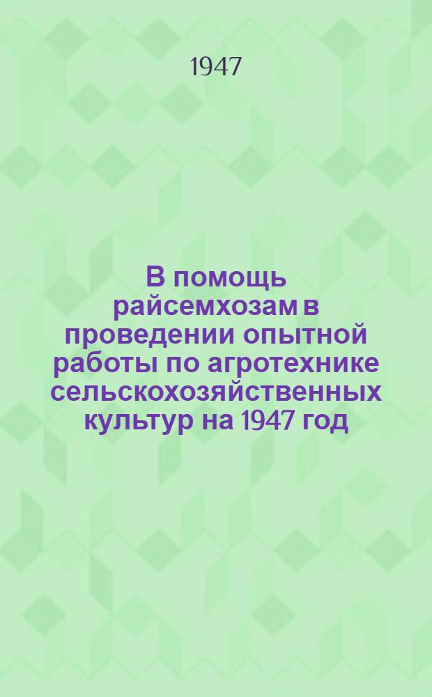 В помощь райсемхозам в проведении опытной работы по агротехнике сельскохозяйственных культур на 1947 год