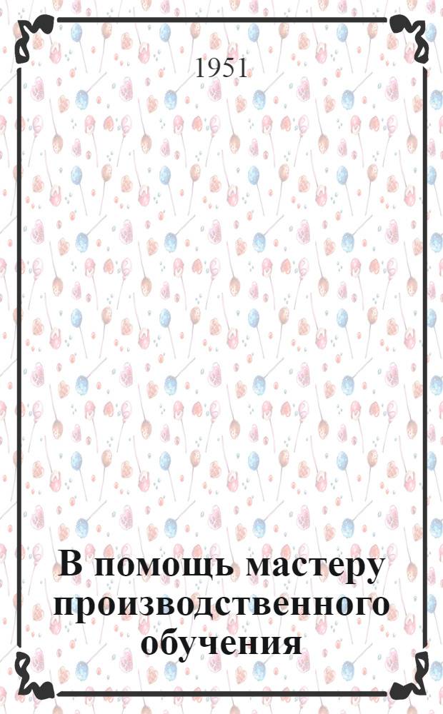В помощь мастеру производственного обучения : (Сборник орг.-метод. материалов)