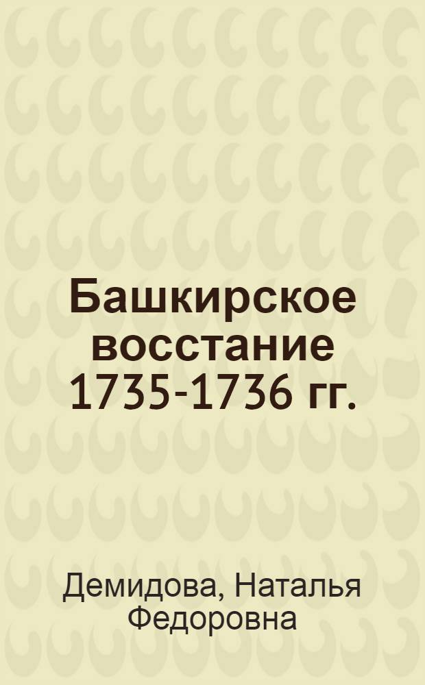 Башкирское восстание 1735-1736 гг. : Автореферат дис. на соискание учен. степени кандидата ист. наук
