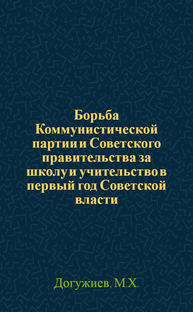 Борьба Коммунистической партии и Советского правительства за школу и учительство в первый год Советской власти : (На материалах Петрограда) : Автореферат дис. на соискание учен. степени кандидата ист. наук