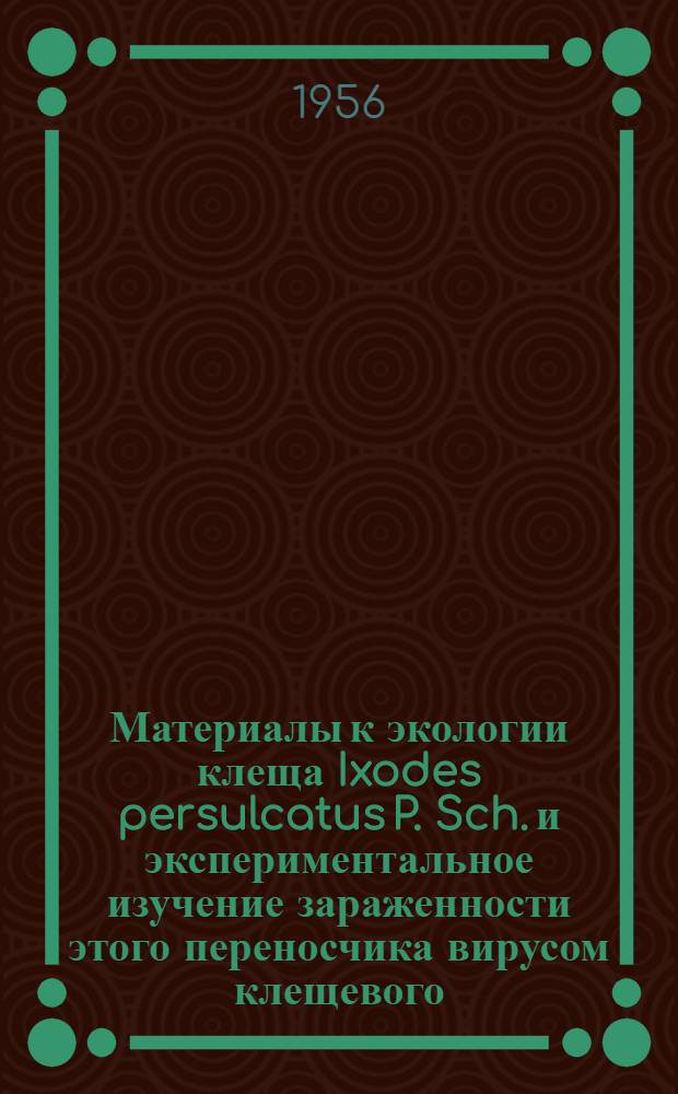 Материалы к экологии клеща Ixodes persulcatus P. Sch. и экспериментальное изучение зараженности этого переносчика вирусом клещевого (весенне-летнего) энцефалита при кровососании иммунных животных : Автореферат дис. на соискание учен. степени кандидата биол. наук