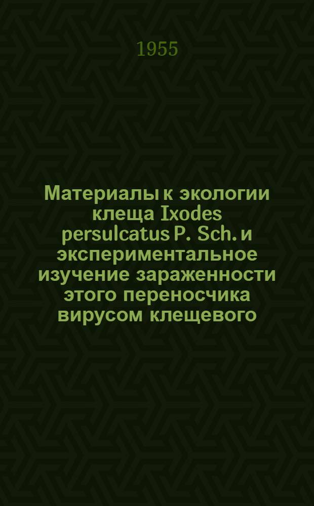 Материалы к экологии клеща Ixodes persulcatus P. Sch. и экспериментальное изучение зараженности этого переносчика вирусом клещевого (весенне-летнего) энцефалита при кровососании иммунных животных : Автореферат дис. на соискание учен. степени канд. биол. наук