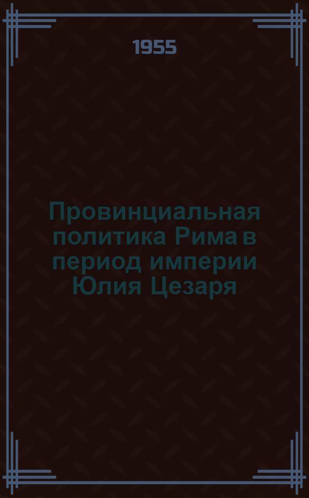 Провинциальная политика Рима в период империи Юлия Цезаря : Автореферат дис. на соискание учен. степени кандидата ист. наук