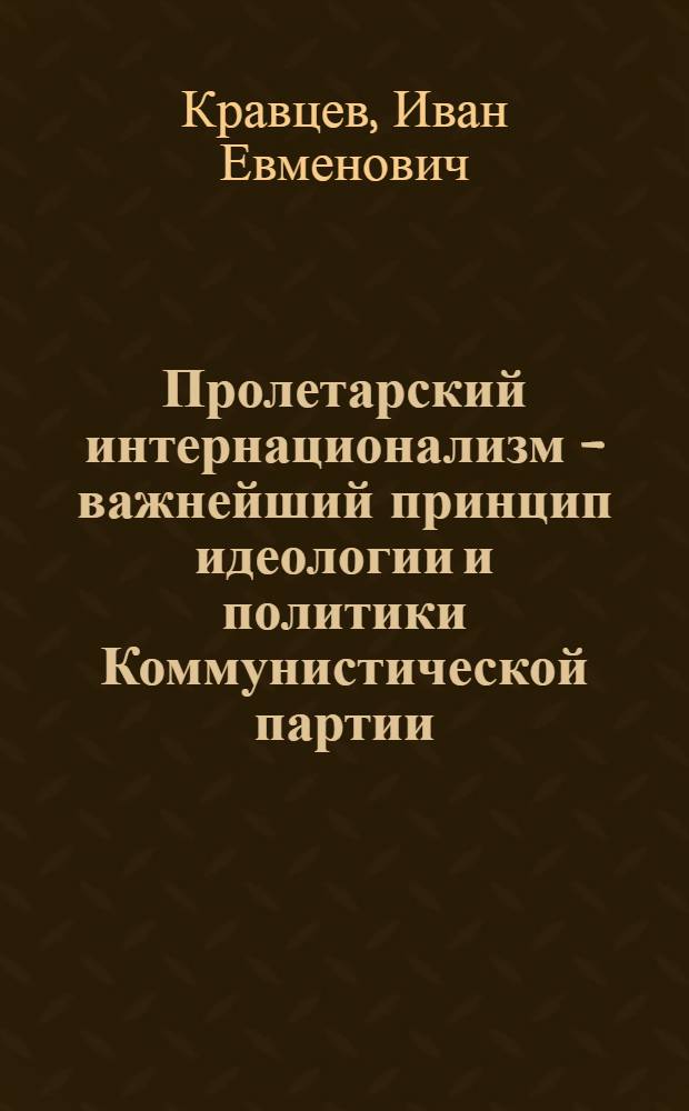 Пролетарский интернационализм - важнейший принцип идеологии и политики Коммунистической партии : (Лекция)
