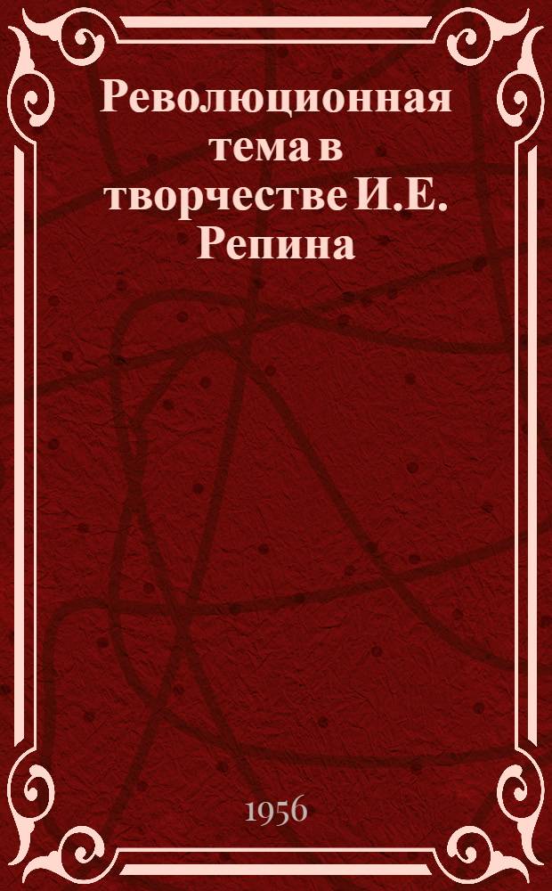 Революционная тема в творчестве И.Е. Репина : Автореферат дис., представл. на соискание учен. степени кандидата искусствовед. наук