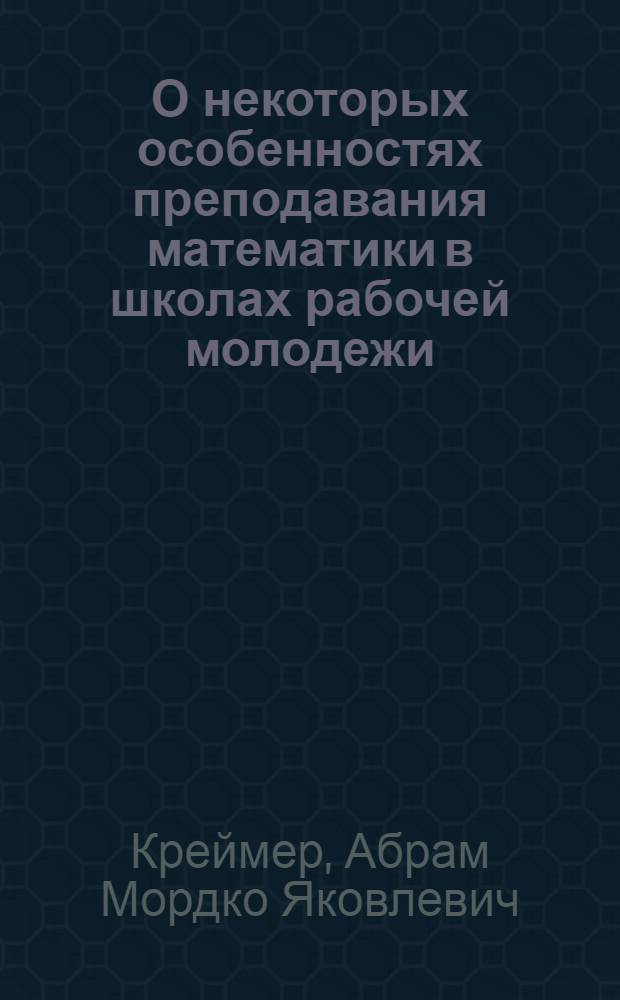 О некоторых особенностях преподавания математики в школах рабочей молодежи : Автореферат дис. на соискание учен. степени кандидата пед. наук (по методике математики)