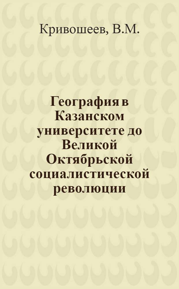 География в Казанском университете до Великой Октябрьской социалистической революции : Автореферат дис. на соискание учен. степени кандидата геогр. наук