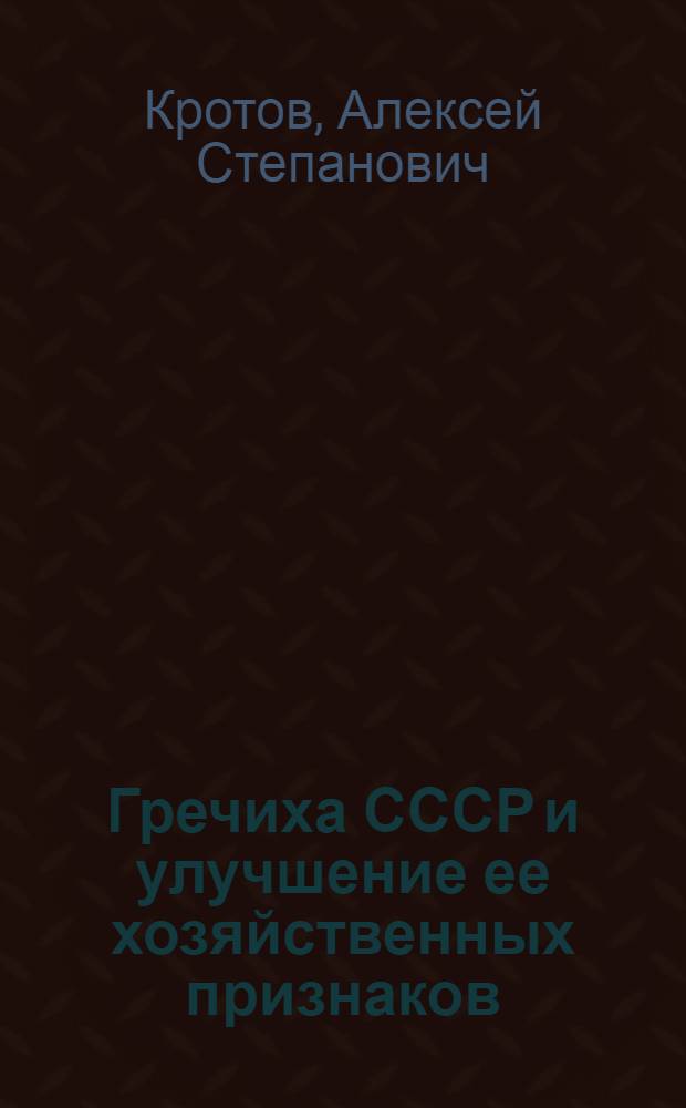 Гречиха СССР и улучшение ее хозяйственных признаков : Автореферат дис. работы, представл. на соискание учен. степени доктора с.-х. наук
