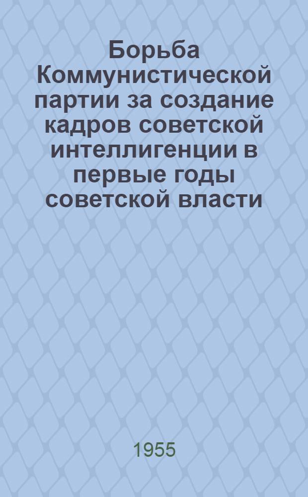 Борьба Коммунистической партии за создание кадров советской интеллигенции в первые годы советской власти (1917-1920 гг.) : Автореферат дис. на соискание учен. степени кандидата ист. наук
