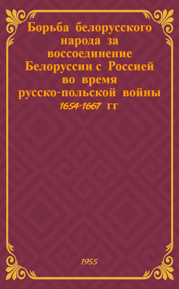 Борьба белорусского народа за воссоединение Белоруссии с Россией во время русско-польской войны 1654-1667 гг. : Автореферат дис. на соискание учен. степени кандидата ист. наук