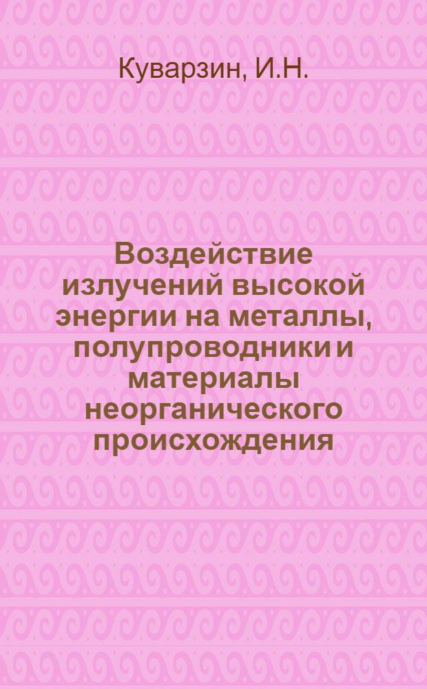 Воздействие излучений высокой энергии на металлы, полупроводники и материалы неорганического происхождения : (По данным иностр. печати)