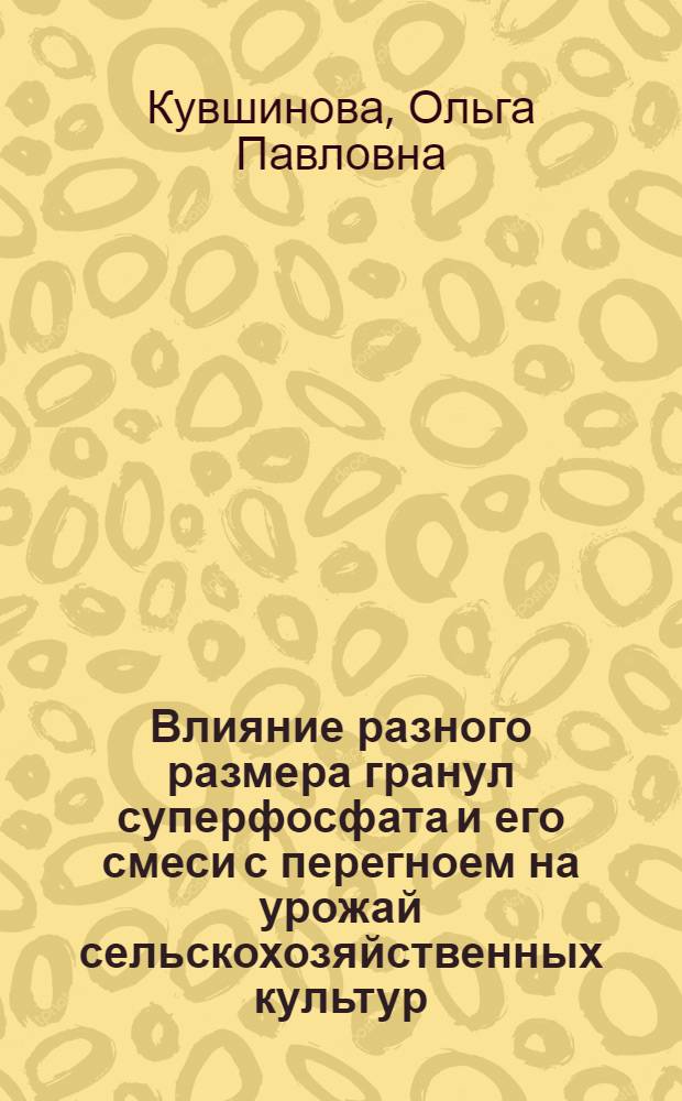 Влияние разного размера гранул суперфосфата и его смеси с перегноем на урожай сельскохозяйственных культур : Автореферат дис. на соискание учен. степени кандидата с.-х. наук