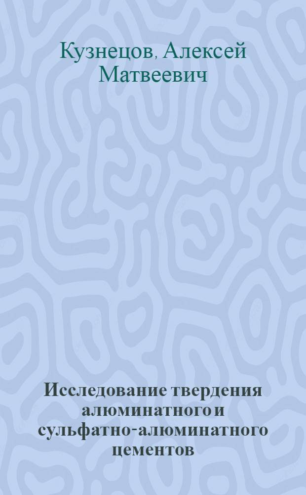 Исследование твердения алюминатного и сульфатно-алюминатного цементов : Автореферат дис., представл. на соискание учен. степени доктора техн. наук
