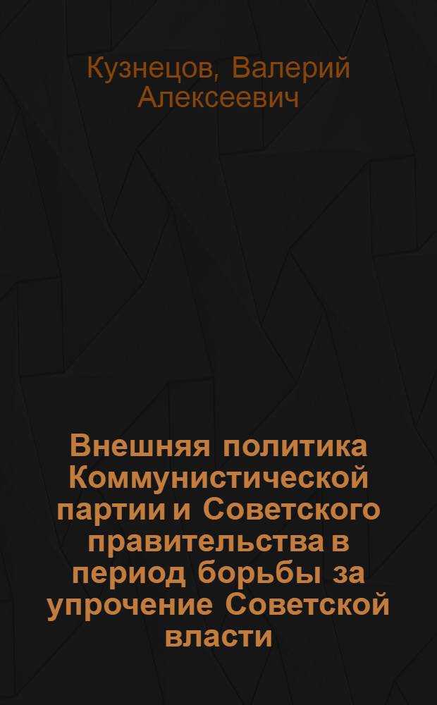 Внешняя политика Коммунистической партии и Советского правительства в период борьбы за упрочение Советской власти (октябрь 1917 - март 1918) : Автореферат дис. на соискание учен. степени кандидата ист. наук